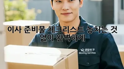 이사 준비물 체크리스트: 놓치는 것 없이 완벽하게!